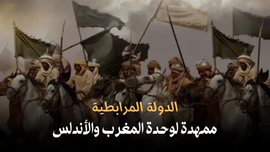 الدولة المرابطية: ممهدة لوحدة المغرب والأندلس