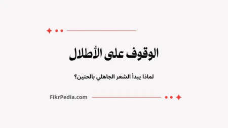 الوقوف على الأطلال: لماذا يبدأ الشعر الجاهلي بالحنين؟