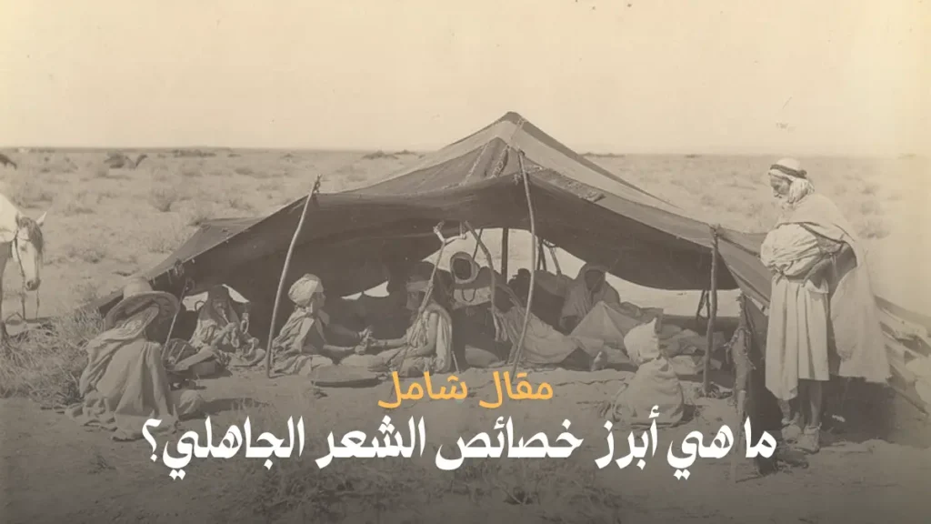 ما هي أبرز خصائص الشعر الجاهلي؟