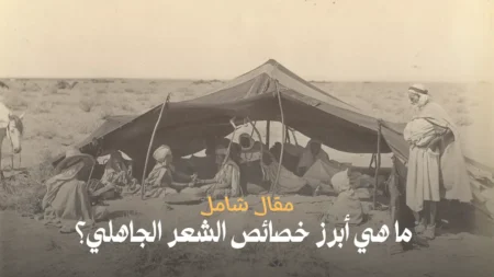 ما هي أبرز خصائص الشعر الجاهلي؟