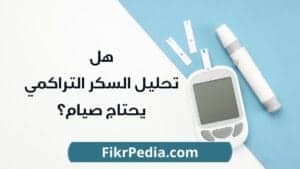 هل تحليل السكر التراكمي يحتاج صيام؟ الإجابة النهائية