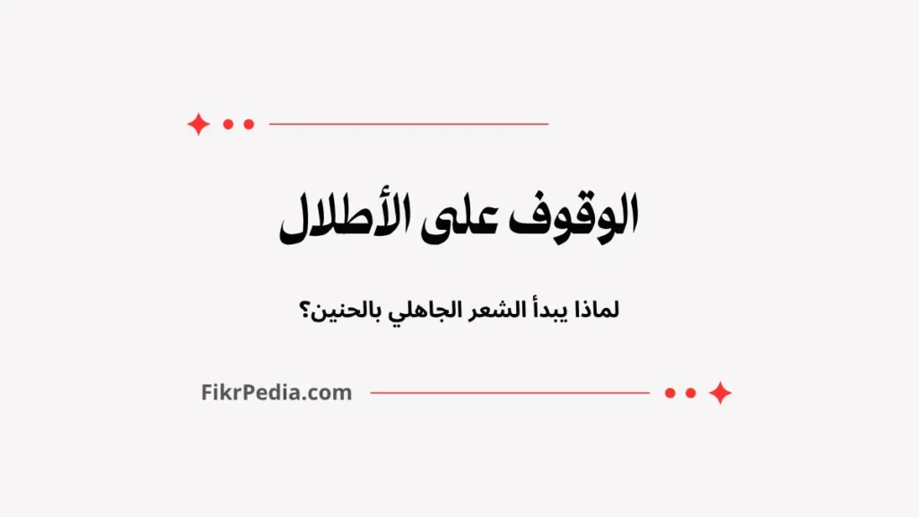 الوقوف على الأطلال: لماذا يبدأ الشعر الجاهلي بالحنين؟ الوقوف على الأطلال: لماذا يبدأ الشعر الجاهلي بالحنين؟