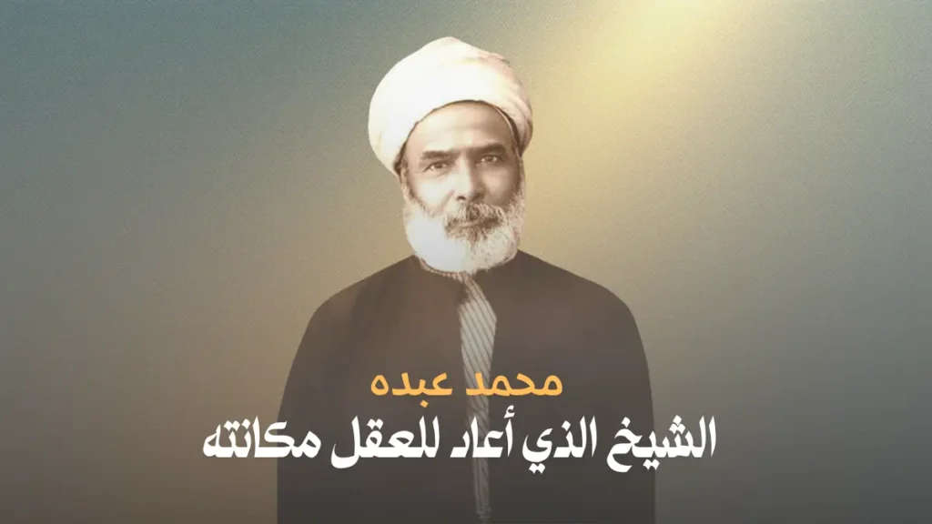 محمد عبده: الشيخ الذي أعاد للعقل مكانته محمد عبده: الشيخ الذي أعاد للعقل مكانته