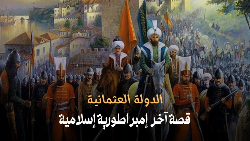 الدولة العثمانية: قصة آخر إمبراطورية إسلامية